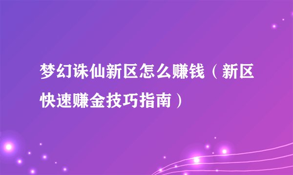 梦幻诛仙新区怎么赚钱（新区快速赚金技巧指南）