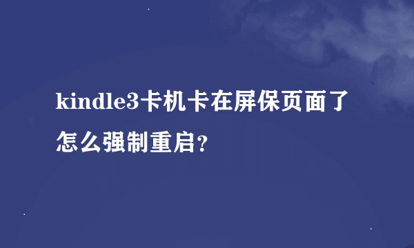 kindle3卡机卡在屏保页面了怎么强制重启？