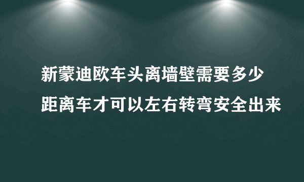 新蒙迪欧车头离墙壁需要多少距离车才可以左右转弯安全出来