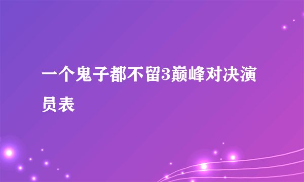 一个鬼子都不留3巅峰对决演员表