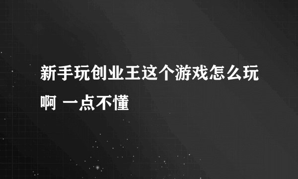 新手玩创业王这个游戏怎么玩啊 一点不懂