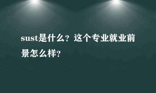 sust是什么？这个专业就业前景怎么样？