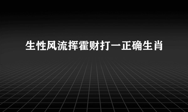 生性风流挥霍财打一正确生肖