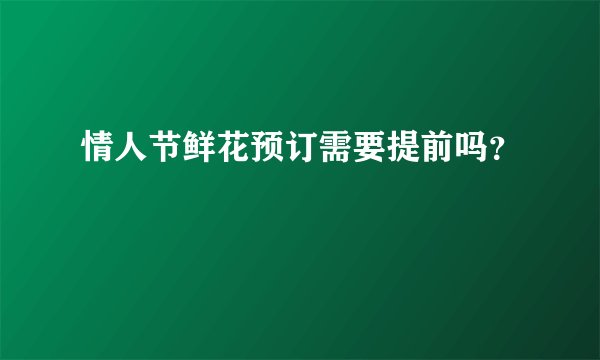 情人节鲜花预订需要提前吗？