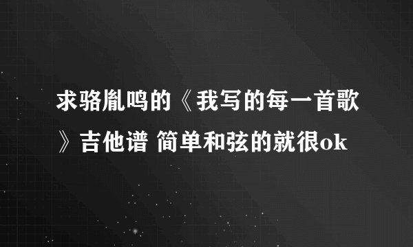 求骆胤鸣的《我写的每一首歌》吉他谱 简单和弦的就很ok
