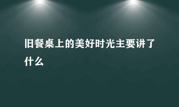 旧餐桌上的美好时光主要讲了什么