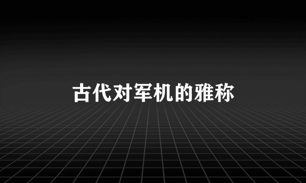 古代对军机的雅称