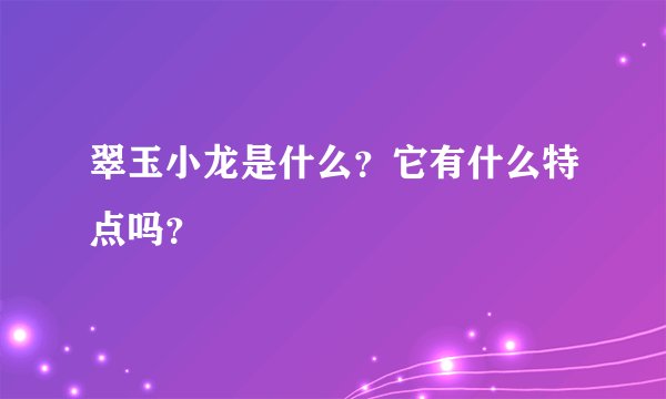 翠玉小龙是什么？它有什么特点吗？