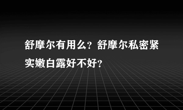 舒摩尔有用么？舒摩尔私密紧实嫩白露好不好？