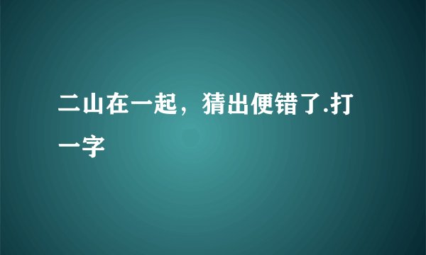 二山在一起，猜出便错了.打一字