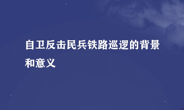 自卫反击民兵铁路巡逻的背景和意义