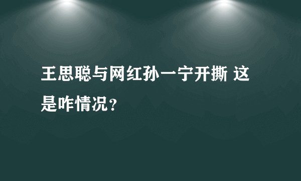 王思聪与网红孙一宁开撕 这是咋情况？