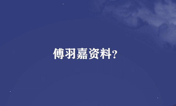 傅羽嘉资料？