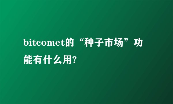 bitcomet的“种子市场”功能有什么用?
