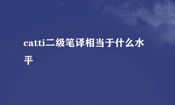 catti二级笔译相当于什么水平