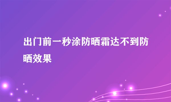 出门前一秒涂防晒霜达不到防晒效果