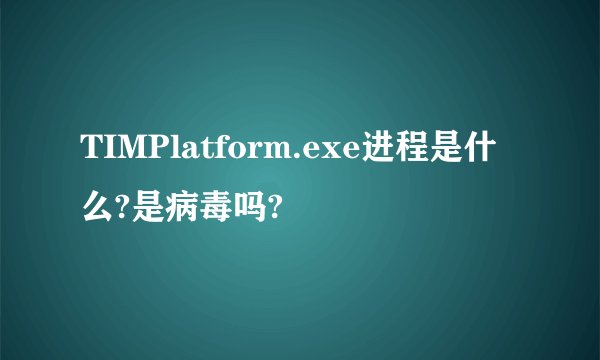 TIMPlatform.exe进程是什么?是病毒吗?