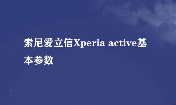 索尼爱立信Xperia active基本参数