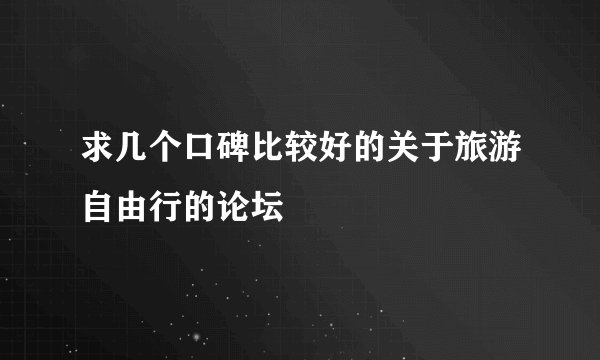 求几个口碑比较好的关于旅游自由行的论坛