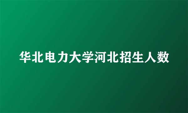 华北电力大学河北招生人数