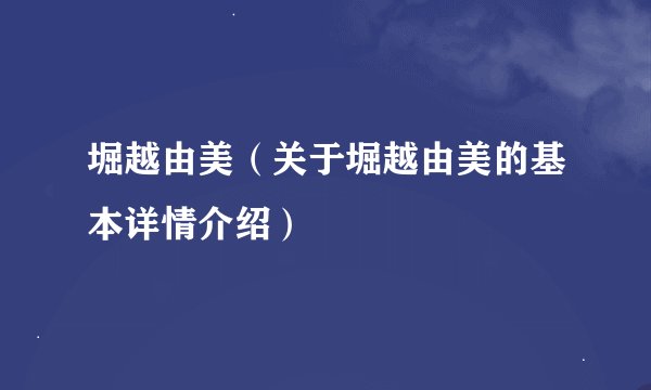 堀越由美（关于堀越由美的基本详情介绍）