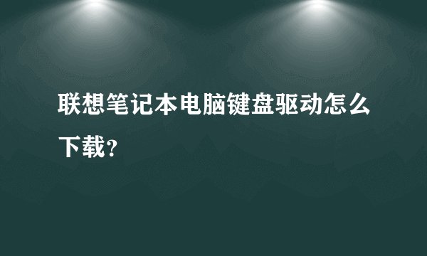 联想笔记本电脑键盘驱动怎么下载？