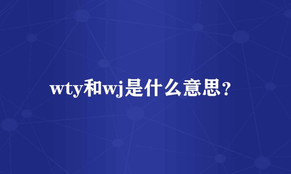 wty和wj是什么意思？