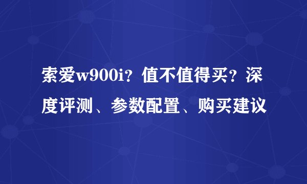 索爱w900i？值不值得买？深度评测、参数配置、购买建议