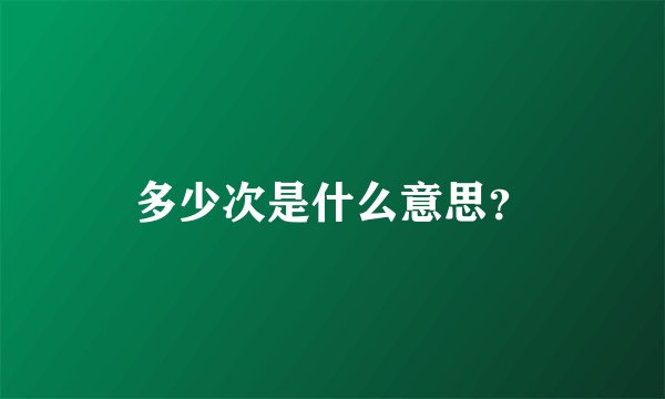 多少次是什么意思？