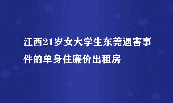 江西21岁女大学生东莞遇害事件的单身住廉价出租房