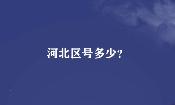河北区号多少？