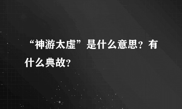 “神游太虚”是什么意思？有什么典故？