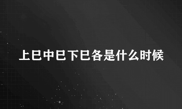 上巳中巳下巳各是什么时候