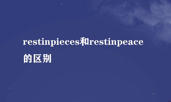 restinpieces和restinpeace的区别