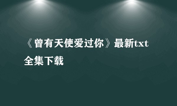《曾有天使爱过你》最新txt全集下载