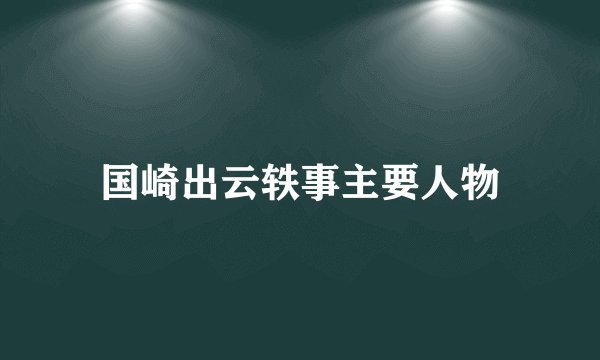 国崎出云轶事主要人物