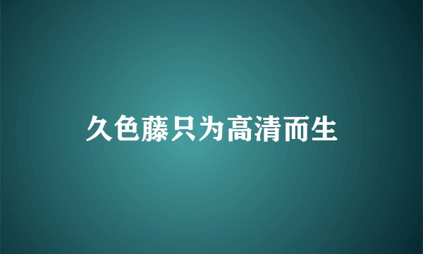 久色藤只为高清而生