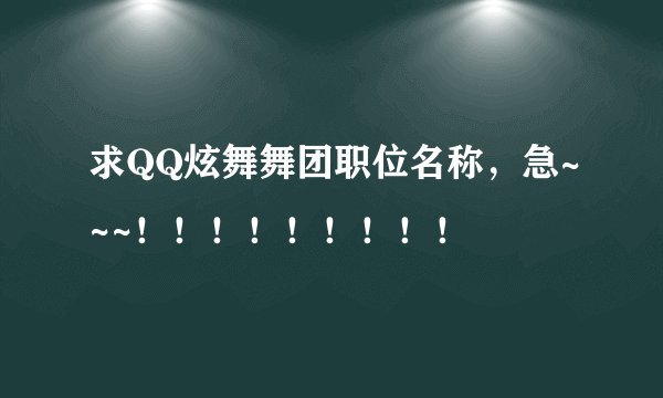 求QQ炫舞舞团职位名称，急~~~！！！！！！！！！