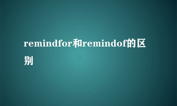 remindfor和remindof的区别