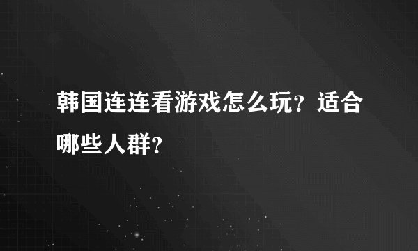 韩国连连看游戏怎么玩？适合哪些人群？