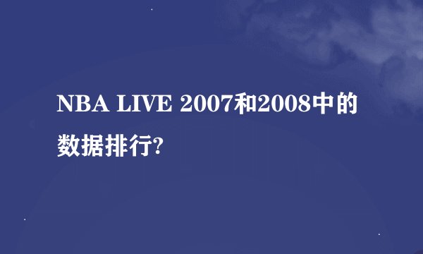 NBA LIVE 2007和2008中的数据排行?