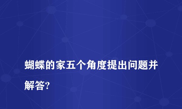 
蝴蝶的家五个角度提出问题并解答?

