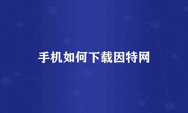 手机如何下载因特网