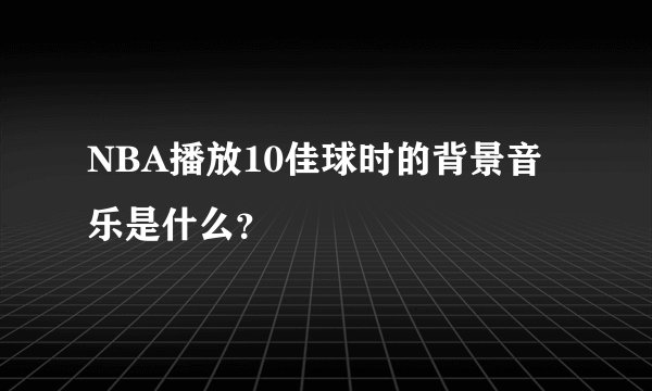 NBA播放10佳球时的背景音乐是什么？