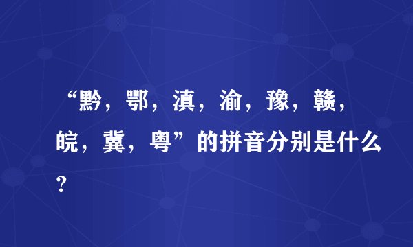 “黔，鄂，滇，渝，豫，赣，皖，冀，粤”的拼音分别是什么？