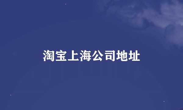 淘宝上海公司地址