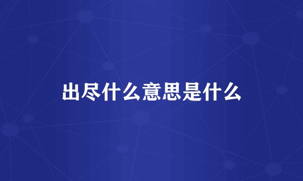 出尽什么意思是什么