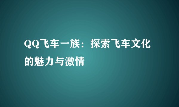 QQ飞车一族：探索飞车文化的魅力与激情