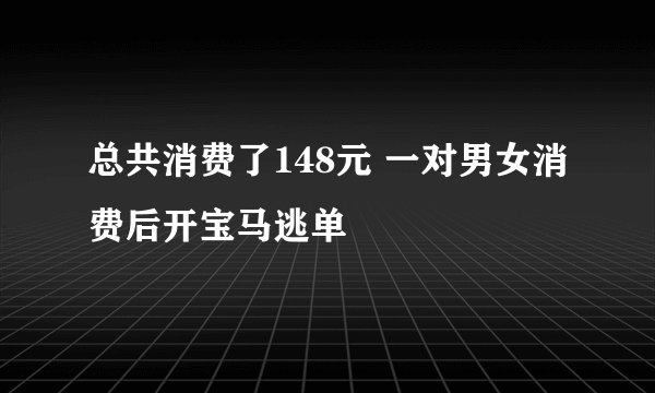 总共消费了148元 一对男女消费后开宝马逃单