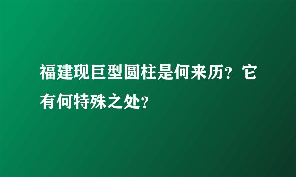 福建现巨型圆柱是何来历？它有何特殊之处？
